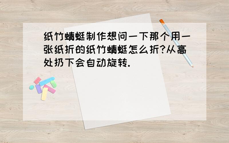 纸竹蜻蜓制作想问一下那个用一张纸折的纸竹蜻蜓怎么折?从高处扔下会自动旋转.