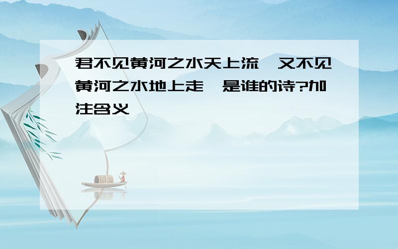 君不见黄河之水天上流,又不见黄河之水地上走,是谁的诗?加注含义