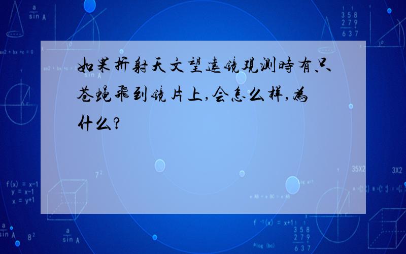 如果折射天文望远镜观测时有只苍蝇飞到镜片上,会怎么样,为什么?