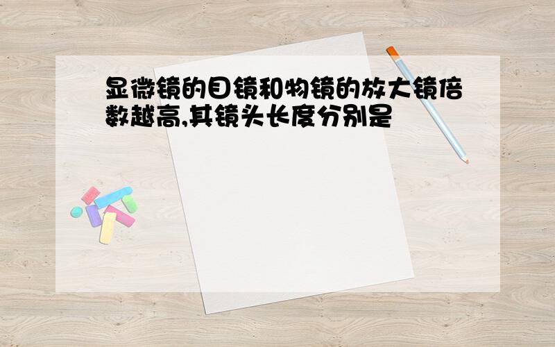 显微镜的目镜和物镜的放大镜倍数越高,其镜头长度分别是