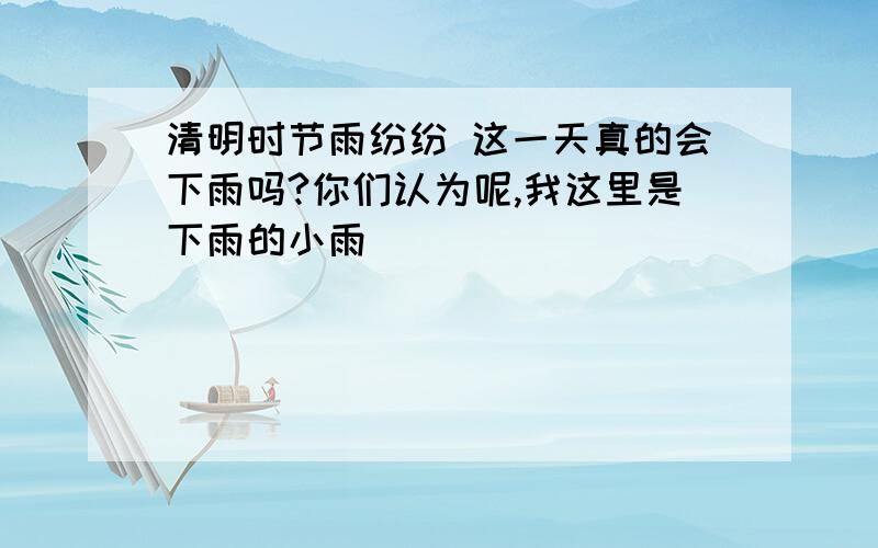 清明时节雨纷纷 这一天真的会下雨吗?你们认为呢,我这里是下雨的小雨