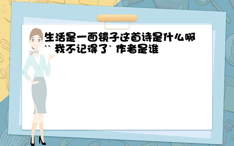 生活是一面镜子这首诗是什么啊`` 我不记得了` 作者是谁