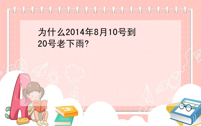 为什么2014年8月10号到20号老下雨?