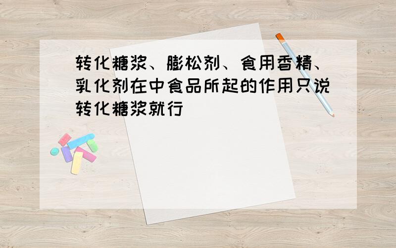 转化糖浆、膨松剂、食用香精、乳化剂在中食品所起的作用只说转化糖浆就行