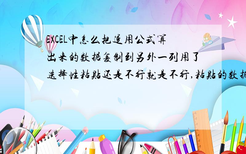 EXCEL中怎么把运用公式算出来的数据复制到另外一列用了选择性粘贴还是不行就是不行,粘贴的数据好像又做了一次减法 ,确定了,之前做的是加法,粘贴过去就成了减法了,郁闷的