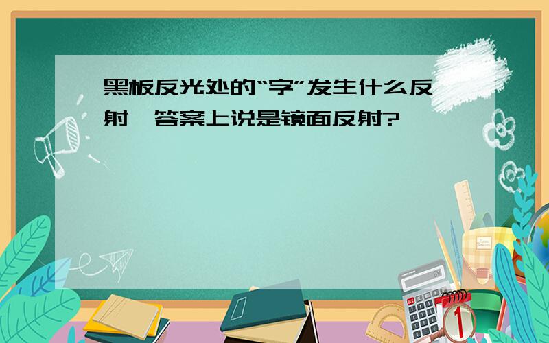 黑板反光处的“字”发生什么反射,答案上说是镜面反射?