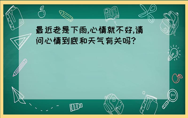 最近老是下雨,心情就不好,请问心情到底和天气有关吗?