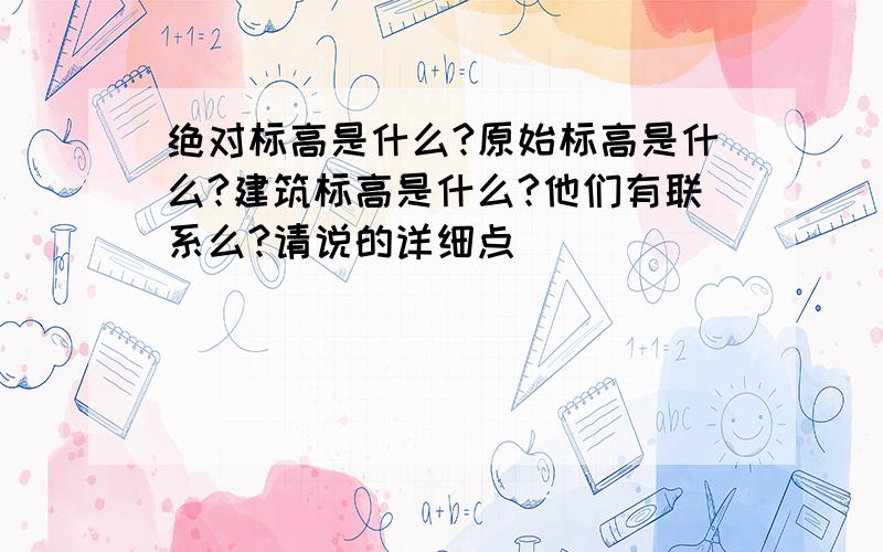 绝对标高是什么?原始标高是什么?建筑标高是什么?他们有联系么?请说的详细点