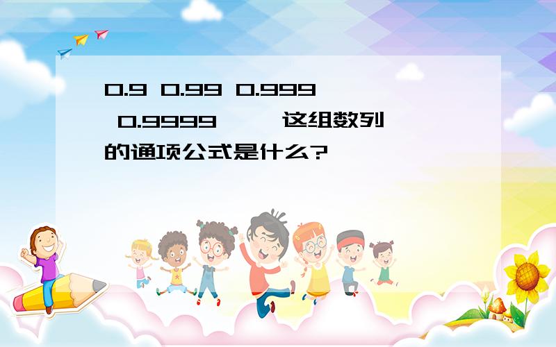 0.9 0.99 0.999 0.9999…… 这组数列的通项公式是什么?