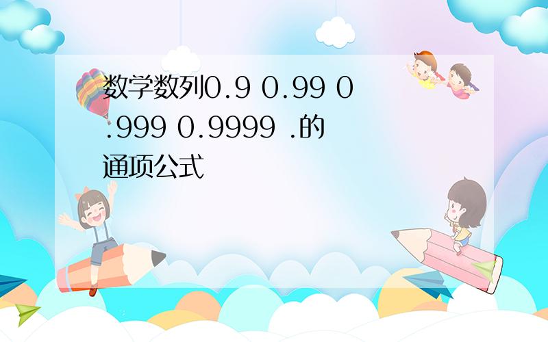 数学数列0.9 0.99 0.999 0.9999 .的通项公式