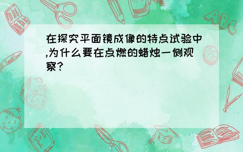 在探究平面镜成像的特点试验中,为什么要在点燃的蜡烛一侧观察?