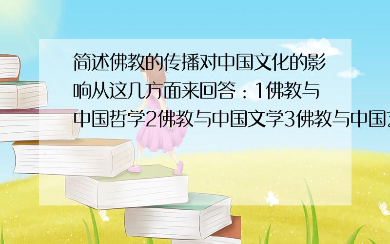 简述佛教的传播对中国文化的影响从这几方面来回答：1佛教与中国哲学2佛教与中国文学3佛教与中国艺术4佛教与语言、习俗