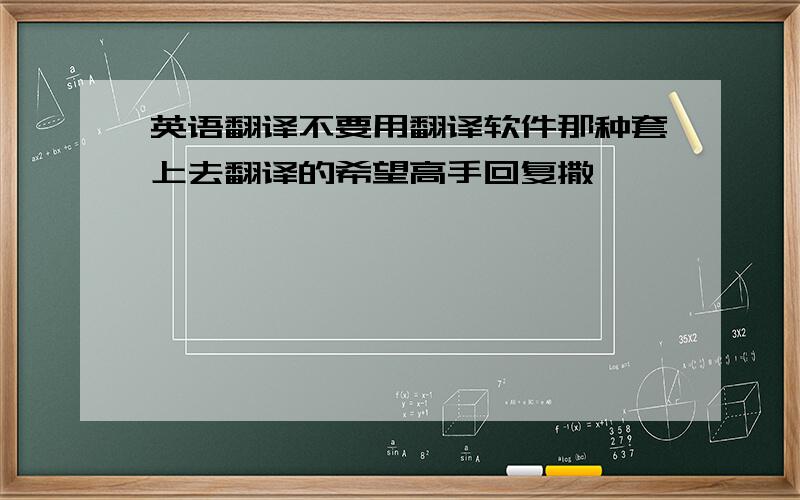 英语翻译不要用翻译软件那种套上去翻译的希望高手回复撒