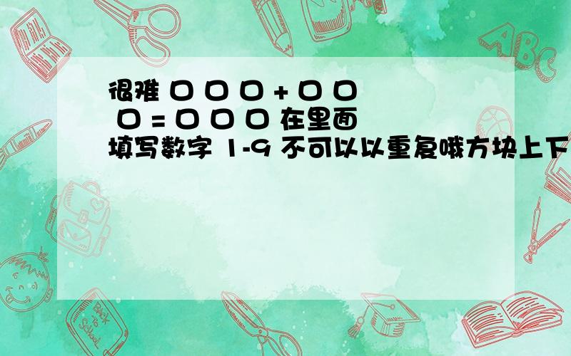 很难 口 口 口 + 口 口 口 = 口 口 口 在里面填写数字 1-9 不可以以重复哦方块上下对应