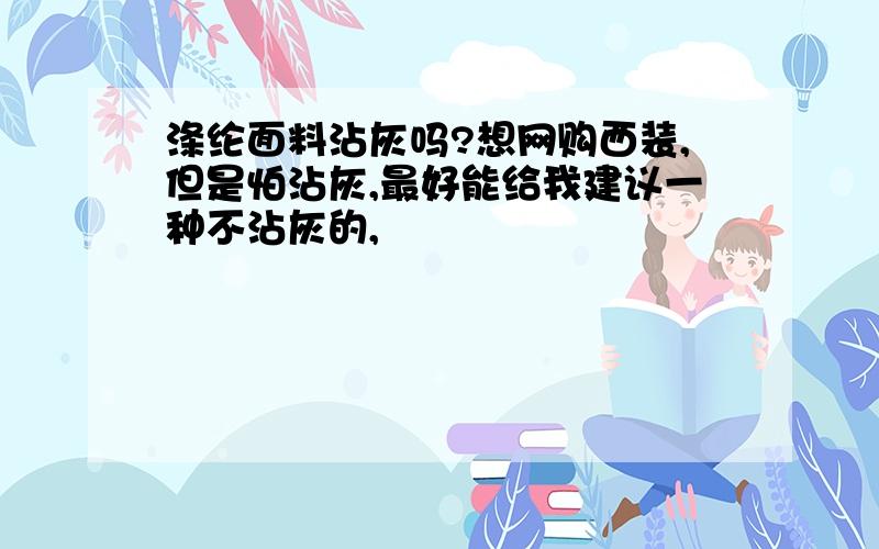 涤纶面料沾灰吗?想网购西装,但是怕沾灰,最好能给我建议一种不沾灰的,