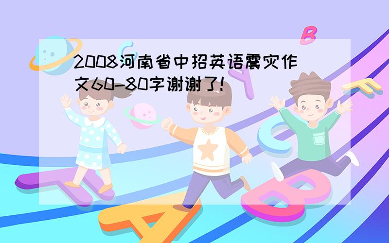 2008河南省中招英语震灾作文60-80字谢谢了!