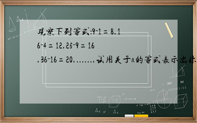 观察下列等式：9-1=8,16-4=12,25-9=16,36-16=20,．．．．．．,试用关于n的等式表示出你所发现的规律