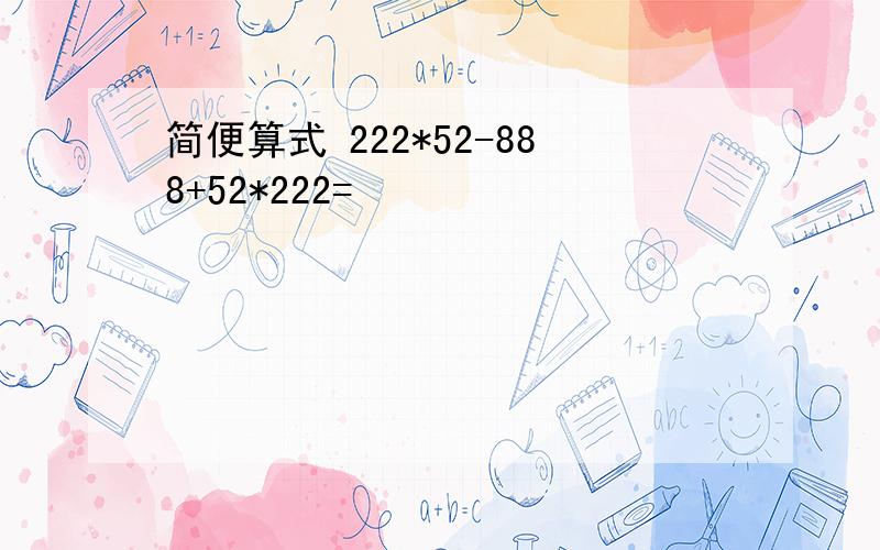 简便算式 222*52-888+52*222=