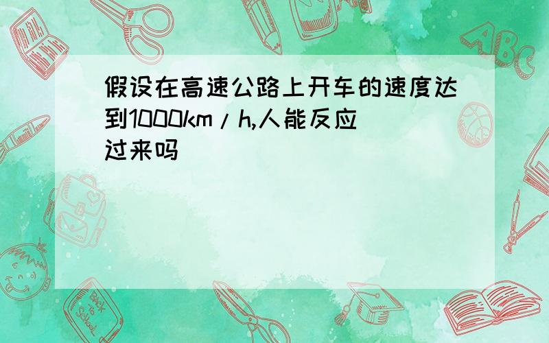 假设在高速公路上开车的速度达到1000km/h,人能反应过来吗