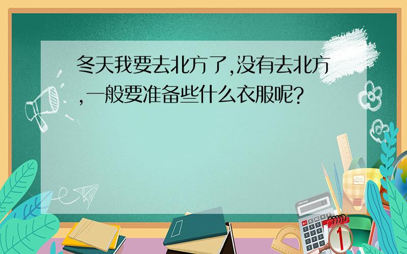 冬天我要去北方了,没有去北方,一般要准备些什么衣服呢?