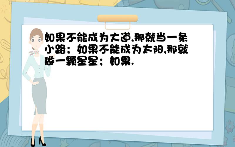 如果不能成为大道,那就当一条小路；如果不能成为太阳,那就做一颗星星；如果.