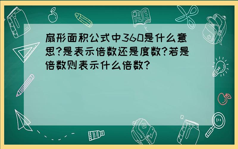 扇形面积公式中360是什么意思?是表示倍数还是度数?若是倍数则表示什么倍数?