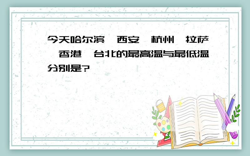 今天哈尔滨、西安、杭州、拉萨、香港、台北的最高温与最低温分别是?