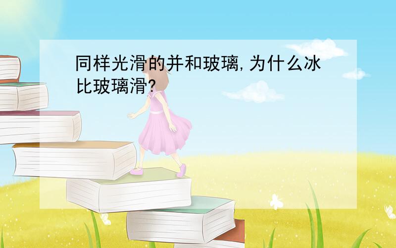 同样光滑的并和玻璃,为什么冰比玻璃滑?