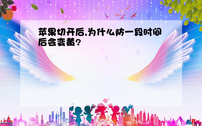 苹果切开后,为什么防一段时间后会变黄?