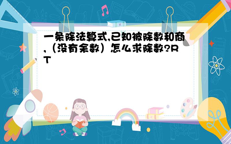 一条除法算式,已知被除数和商,（没有余数）怎么求除数?RT