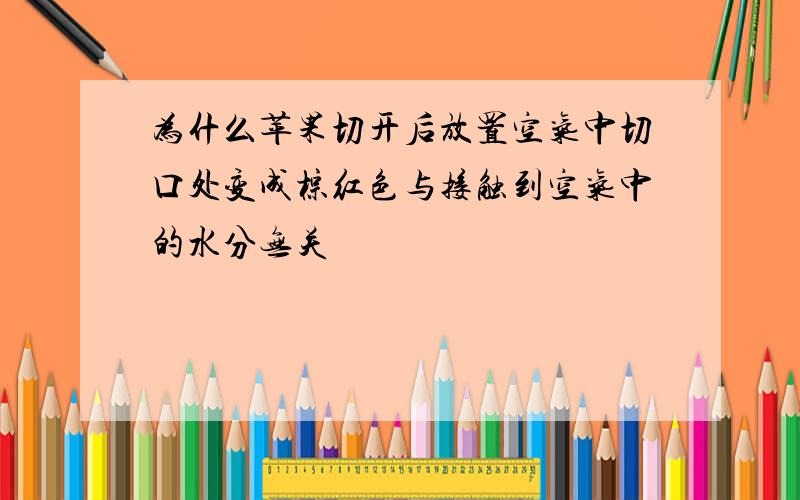 为什么苹果切开后放置空气中切口处变成棕红色与接触到空气中的水分无关