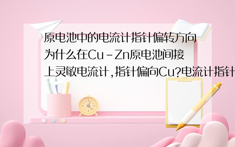 原电池中的电流计指针偏转方向为什么在Cu-Zn原电池间接上灵敏电流计,指针偏向Cu?电流计指针偏转方向不是应该和电流方向一样吗