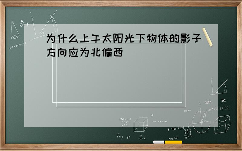 为什么上午太阳光下物体的影子方向应为北偏西