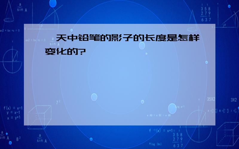 一天中铅笔的影子的长度是怎样变化的?