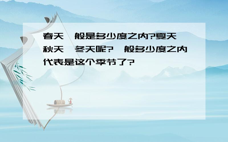 春天一般是多少度之内?夏天、秋天、冬天呢?一般多少度之内代表是这个季节了?