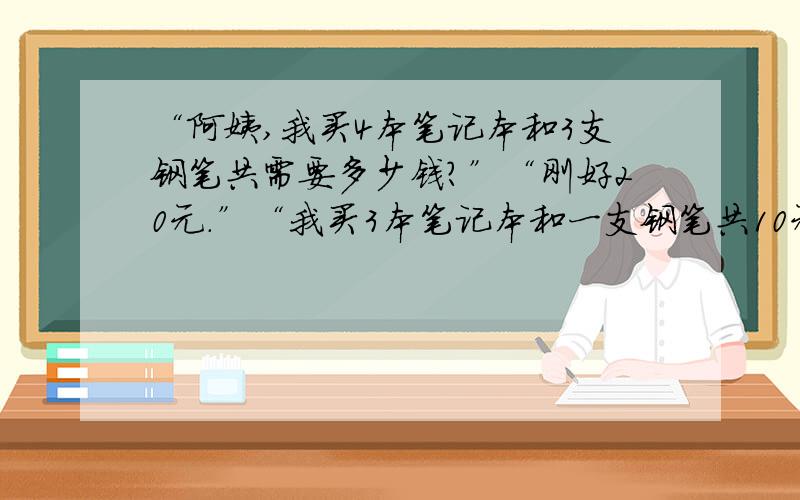 “阿姨,我买4本笔记本和3支钢笔共需要多少钱?”“刚好20元.”“我买3本笔记本和一支钢笔共10元”请求出1本笔记本和一支钢笔各需多少钱.列方程组算