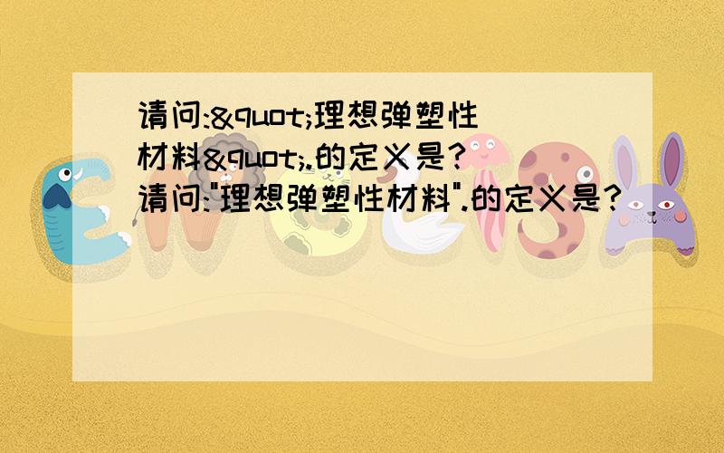 请问:"理想弹塑性材料".的定义是?请问: