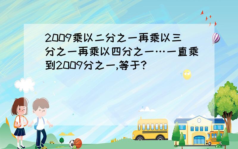 2009乘以二分之一再乘以三分之一再乘以四分之一…一直乘到2009分之一,等于?