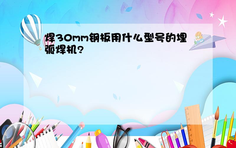 焊30mm钢板用什么型号的埋弧焊机?