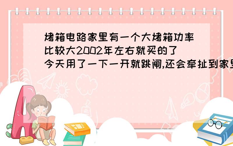 烤箱电路家里有一个大烤箱功率比较大2002年左右就买的了今天用了一下一开就跳闸,还会牵扯到家里的路由器,好多电路是三孔的插线板,以前买了一个中央空调不能安