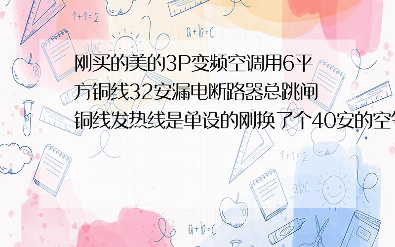 刚买的美的3P变频空调用6平方铜线32安漏电断路器总跳闸铜线发热线是单设的刚换了个40安的空气开关又正常了,是空调原因还是线路原因,