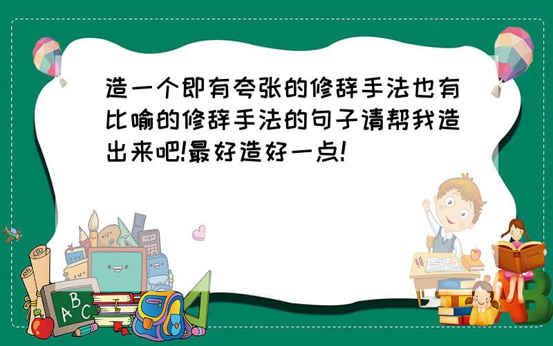 造一个即有夸张的修辞手法也有比喻的修辞手法的句子请帮我造出来吧!最好造好一点!