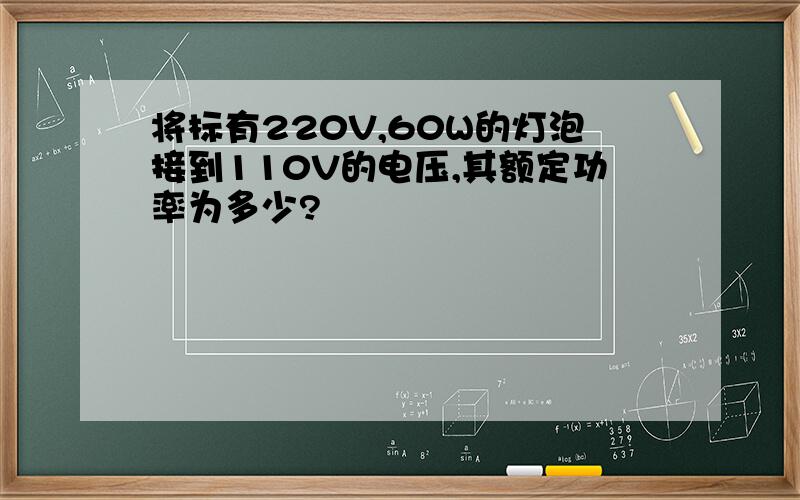 将标有220V,60W的灯泡接到110V的电压,其额定功率为多少?