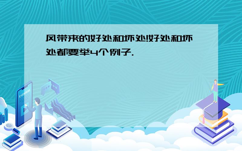 风带来的好处和坏处!好处和坏处都要举4个例子.