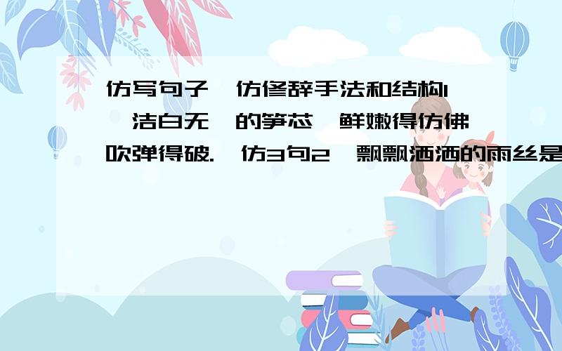 仿写句子、仿修辞手法和结构1、洁白无瑕的笋芯,鲜嫩得仿佛吹弹得破.*仿3句2、飘飘洒洒的雨丝是无数轻捷柔软的手指,弹奏出一曲又一曲优雅的小曲*3句3、我完全迷惑了,在小虫子的脑海中,