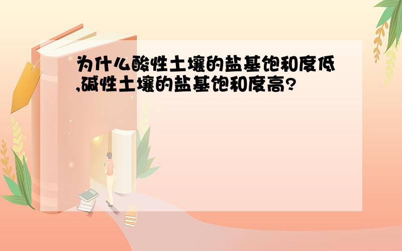 为什么酸性土壤的盐基饱和度低,碱性土壤的盐基饱和度高?