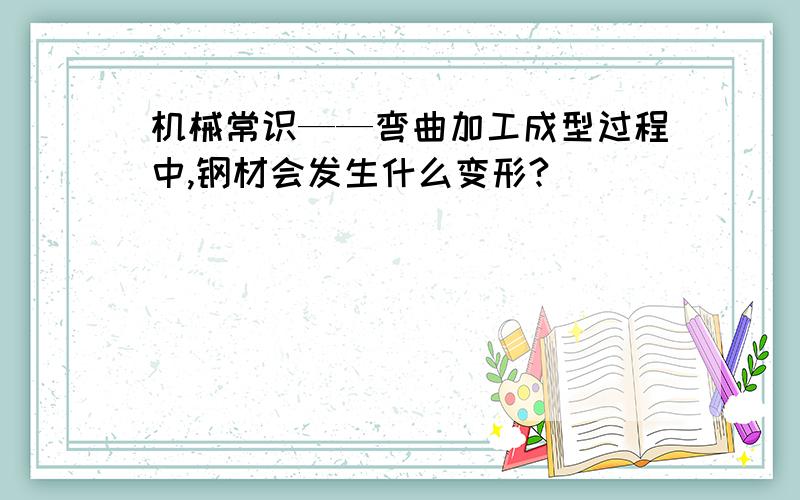 机械常识——弯曲加工成型过程中,钢材会发生什么变形?