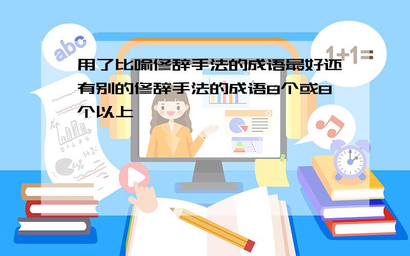 用了比喻修辞手法的成语最好还有别的修辞手法的成语8个或8个以上