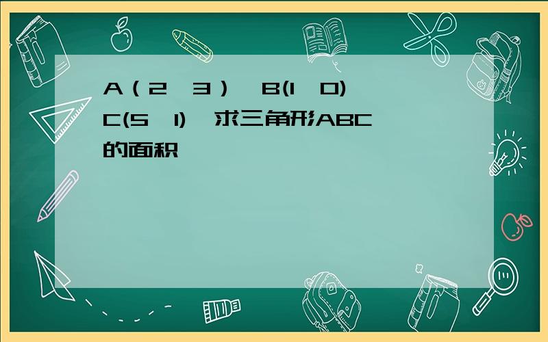 A（2,3）,B(1,0),C(5,1),求三角形ABC的面积