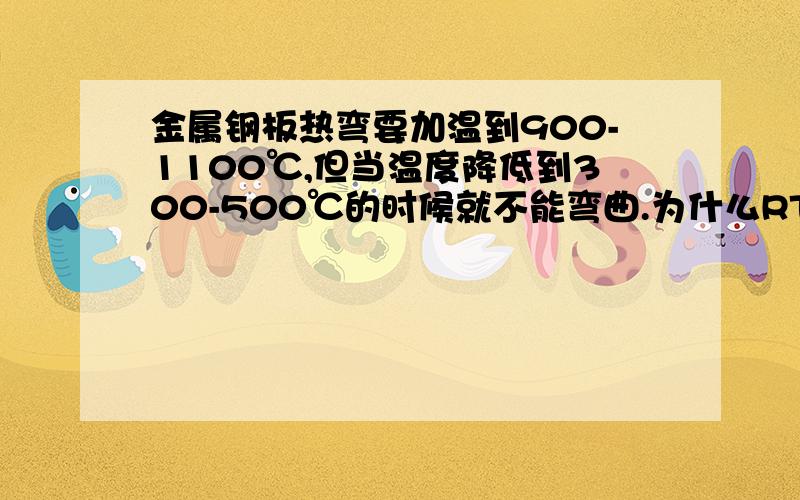 金属钢板热弯要加温到900-1100℃,但当温度降低到300-500℃的时候就不能弯曲.为什么RT